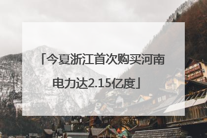 今夏浙江首次购买河南电力达2.15亿度