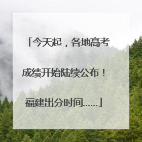 今天起，各地高考成绩开始陆续公布！福建出分时间……