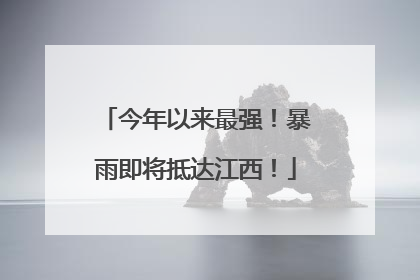 今年以来最强！暴雨即将抵达江西！