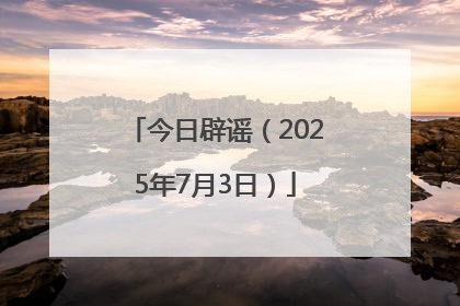今日辟谣（2025年7月3日）