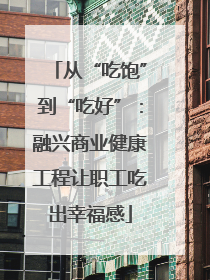 从“吃饱”到“吃好”：融兴商业健康工程让职工吃出幸福感