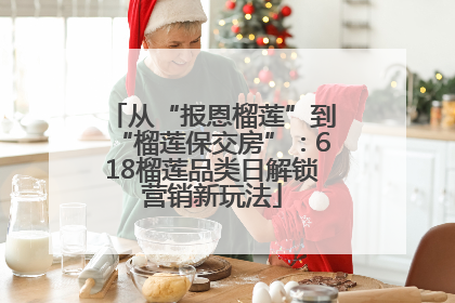 从“报恩榴莲”到“榴莲保交房”：618榴莲品类日解锁营销新玩法