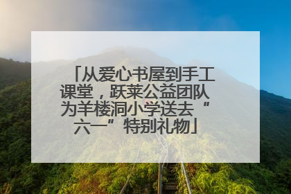 从爱心书屋到手工课堂，跃莱公益团队为羊楼洞小学送去“六一”特别礼物