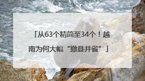 从63个精简至34个！越南为何大幅“撤县并省”