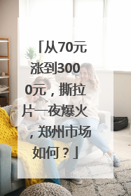 从70元涨到3000元，撕拉片一夜爆火，郑州市场如何？