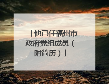 他已任福州市政府党组成员（附简历）