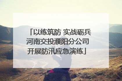 以练筑防 实战砺兵 河南交投濮阳分公司开展防汛应急演练
