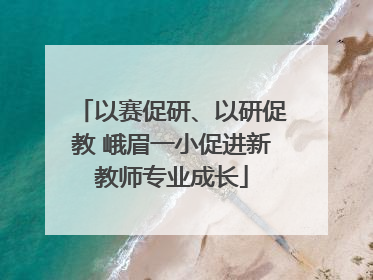 以赛促研、以研促教 峨眉一小促进新教师专业成长