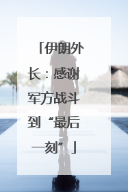 伊朗外长：感谢军方战斗到“最后一刻”