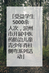 受益学生5000余人次，滨州市开展中医药防治儿童青少年脊柱侧弯系列活动