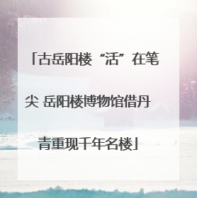 古岳阳楼“活”在笔尖 岳阳楼博物馆借丹青重现千年名楼