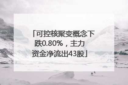 可控核聚变概念下跌0.80%，主力资金净流出43股