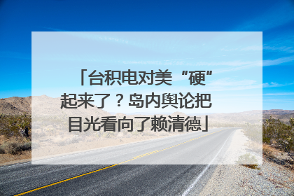 台积电对美“硬”起来了？岛内舆论把目光看向了赖清德