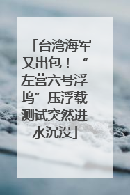 台湾海军又出包！“左营六号浮坞”压浮载测试突然进水沉没
