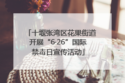 十堰张湾区花果街道开展“6·26”国际禁毒日宣传活动