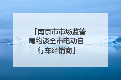 南京市市场监管局约谈全市电动自行车经销商