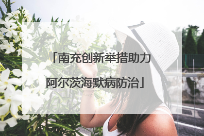 南充创新举措助力阿尔茨海默病防治