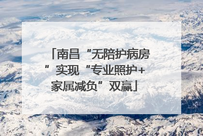 南昌“无陪护病房”实现“专业照护+家属减负”双赢