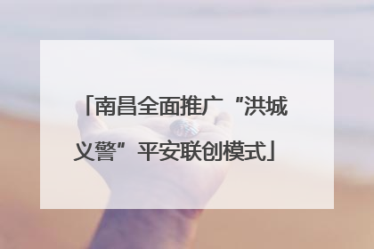 南昌全面推广“洪城义警”平安联创模式