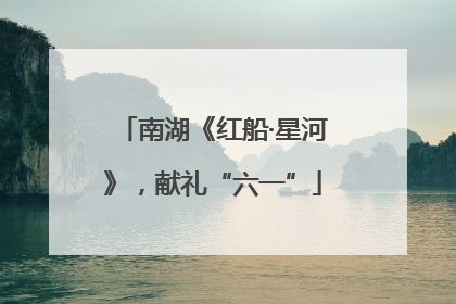 南湖《红船·星河》，献礼“六一”