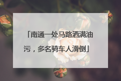 南通一处马路洒满油污，多名骑车人滑倒