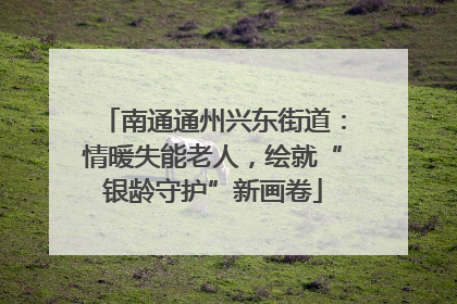 南通通州兴东街道：情暖失能老人，绘就“银龄守护”新画卷