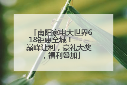 南阳家电大世界618钜惠全城！——巅峰让利，豪礼大奖，福利叠加
