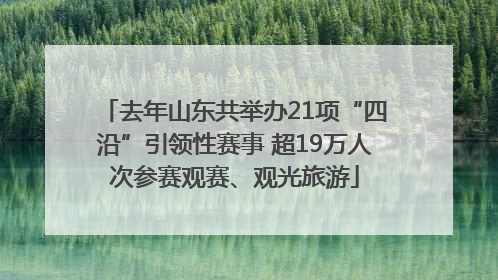 去年山东共举办21项“四沿”引领性赛事 超19万人次参赛观赛、观光旅游
