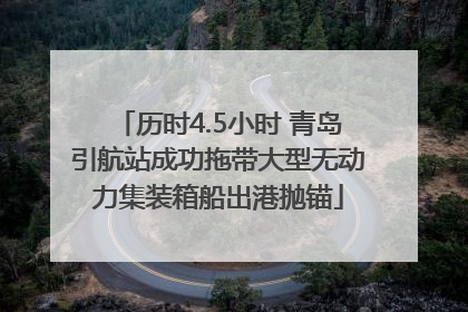 历时4.5小时 青岛引航站成功拖带大型无动力集装箱船出港抛锚