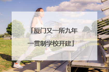 厦门又一所九年一贯制学校开建