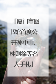 厦门市图书馆首度公开孙中山、林则徐等名人手札