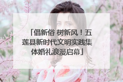 倡新俗 树新风！五莲县新时代文明实践集体婚礼浪漫启幕