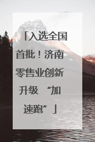 入选全国首批！济南零售业创新升级 “加速跑”
