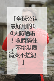 全球公认最好用的10大防晒霜！收藏码住，不挑肤质清爽不搓泥