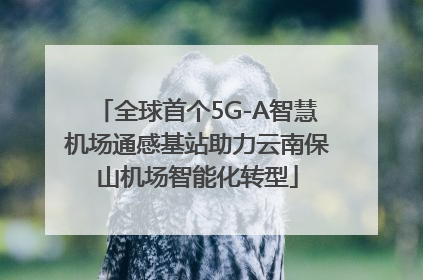 全球首个5G-A智慧机场通感基站助力云南保山机场智能化转型
