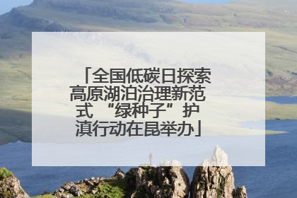 全国低碳日探索高原湖泊治理新范式 “绿种子”护滇行动在昆举办