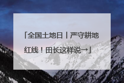 全国土地日丨严守耕地红线！田长这样说→