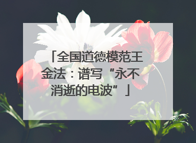 全国道德模范王金法：谱写“永不消逝的电波”
