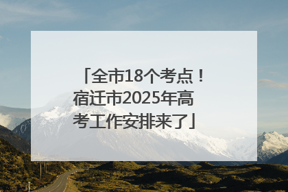 全市18个考点！宿迁市2025年高考工作安排来了