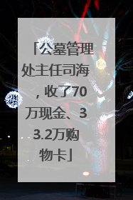 公墓管理处主任司海，收了70万现金、33.2万购物卡