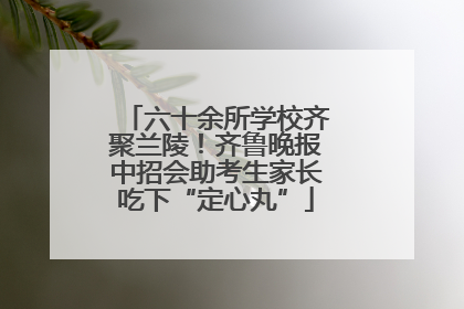 六十余所学校齐聚兰陵！齐鲁晚报中招会助考生家长吃下“定心丸”