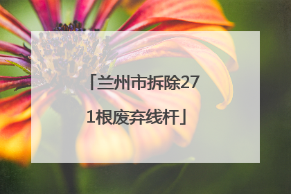 兰州市拆除271根废弃线杆
