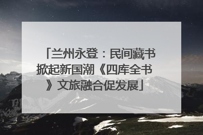 兰州永登：民间藏书掀起新国潮《四库全书》文旅融合促发展