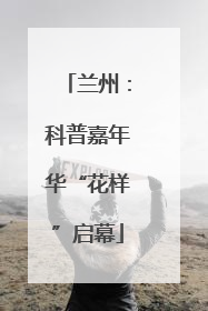 兰州：科普嘉年华“花样”启幕