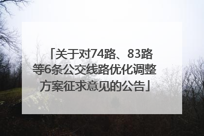 关于对74路、83路等6条公交线路优化调整方案征求意见的公告