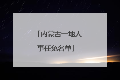 内蒙古一地人事任免名单