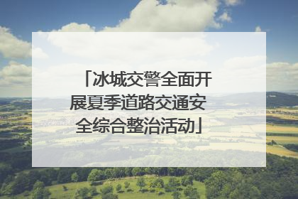 冰城交警全面开展夏季道路交通安全综合整治活动
