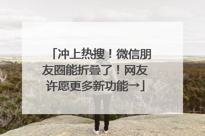 冲上热搜！微信朋友圈能折叠了！网友许愿更多新功能→