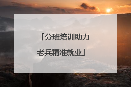 分班培训助力老兵精准就业