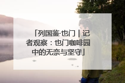 列国鉴·也门｜记者观察：也门咖啡园中的无奈与坚守